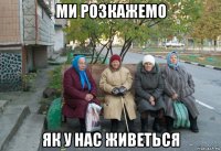 ми розкажемо як у нас живеться