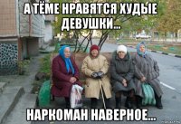 а тёме нравятся худые девушки... наркоман наверное...