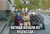 12 : 07 наташа вышла из подъезда