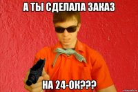 а ты сделала заказ на 24-ок???