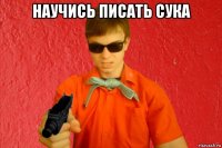 научись писать сука 