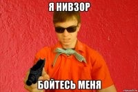 я нивзор бойтесь меня