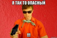 я так то опасный !!!