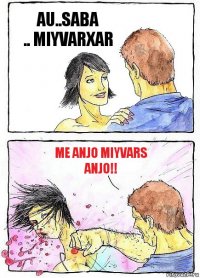 AU..SABA
.. MIYVARXAR ME ANJO MIYVARS ANJO!!