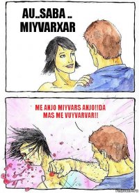 AU..SABA .. MIYVARXAR ME ANJO MIYVARS ANJO!!DA MAS ME VUYVARVAR!!