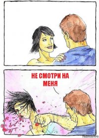  не смотри на меня