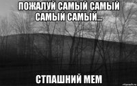 пожалуй самый самый самый самый... стпашний мем