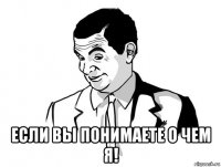  если вы понимаете о чем я!