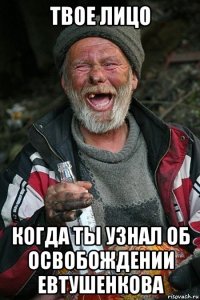твое лицо когда ты узнал об освобождении евтушенкова