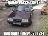 давай расскажи ей как валит bmw 520i e34