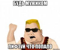 будь мужиком лифтуй что попало