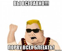 вы все гавно!!! порву всех блееать!