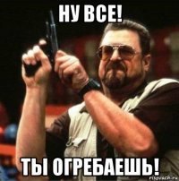 ну все! ты огребаешь!