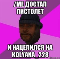 /me достал пистолет и нацелился на kolyana_228