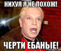 нихуя я не похож! черти ебаные!
