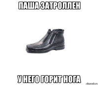 паша затроллен у него горит нога