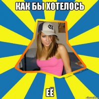 как бы хотелось её