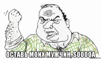  оставь моих мужчин, soooqa