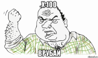 х 100 врубай