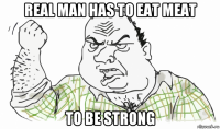 real man has to eat meat to be strong