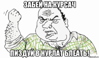 забей на курсач пиздуй в нурлат блеать!