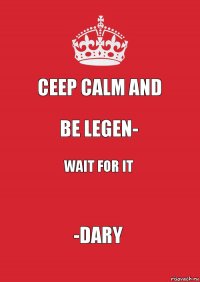 Ceep calm and be legen- wait for it -dary