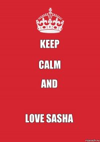 keep calm and love Sasha