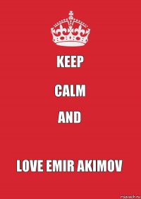 KEEP CALM AND LOVE EMIR AKIMOV