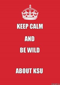 KEEP CALM and Be wild about Ksu