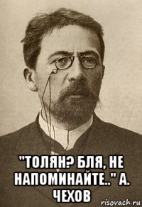  "толян? бля, не напоминайте.." а. чехов