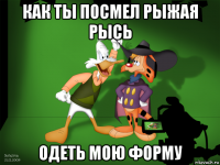 как ты посмел рыжая рысь одеть мою форму