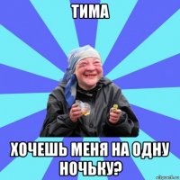 тима хочешь меня на одну ночьку?