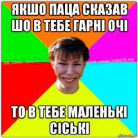 якшо паца сказав шо в тебе гарні очі то в тебе маленькі сіські