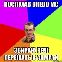 послухав dredd mc збираю речі переїхать в алмати