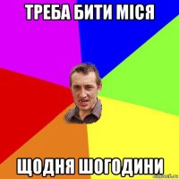 треба бити міся щодня шогодини