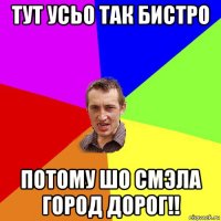 тут усьо так бистро потому шо смэла город дорог!!