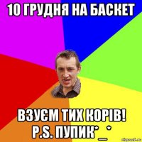 10 грудня на баскет взуєм тих корів! р.s. пупик*_*