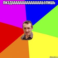 пиздааааааааааааааааболишь 