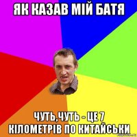 як казав мій батя чуть,чуть - це 7 кілометрів по китайськи