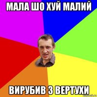 мала шо хуй малий вирубив з вертухи