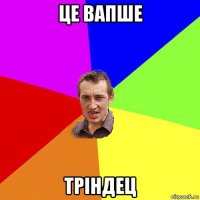 це вапше тріндец