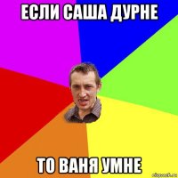 если саша дурне то ваня умне