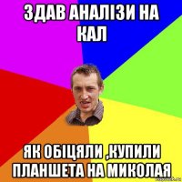 здав аналізи на кал як обіцяли ,купили планшета на миколая