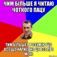 чим більше я читаю чоткого пацу тим більше я розумію що все що написано це все про мене