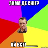 зима де сніг? ой все!............