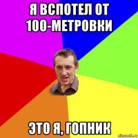 я вспотел от 100-метровки это я, гопник