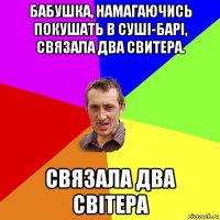 бабушка, намагаючись покушать в суші-барі, связала два свитера. связала два світера