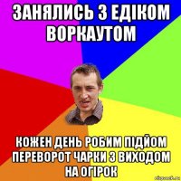 занялись з едіком воркаутом кожен день робим підйом переворот чарки з виходом на огірок