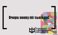 Вчора знову ліг сьогодні.