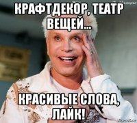 крафтдекор, театр вещей... красивые слова, лайк!